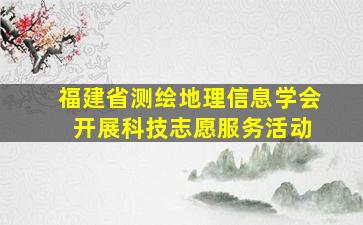 福建省测绘地理信息学会 开展科技志愿服务活动